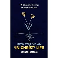 How to Live an ‘In Christ’ Life: 100 Devotional Readings on Union with Christ