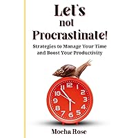 Let's Not Procrastinate!: Strategies to Manage Your Time and Boost Your Productivity
