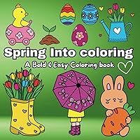 Spring Into Coloring: A Bold & Easy Coloring Book For Everyone, Cute & Fun Spring Coloring pages With Flowers, Animals, Easter eggs, Desserts & etc.