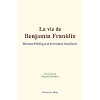 La vie de Benjamin Franklin: Homme Politique et Inventeur Américain (French Edition) La vie de Benjamin Franklin: Homme Politique et Inventeur Américain (French Edition) Kindle Paperback