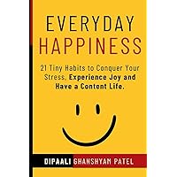 Everyday Happiness: 21 Tiny Habits to Conquer Your Stress, Experience Joy and Have a Content Life. (Art and Science of Happiness)