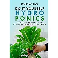 DIY Hydroponics: 12 Easy and Affordable Ways to Build Your Own Hydroponic System (Urban Homesteading)