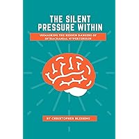 The Silent Pressure Within: Unmasking the Hidden Dangers of Intracranial Hypertension The Silent Pressure Within: Unmasking the Hidden Dangers of Intracranial Hypertension Kindle Paperback