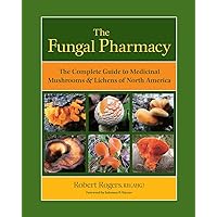 The Fungal Pharmacy: The Complete Guide to Medicinal Mushrooms and Lichens of North America The Fungal Pharmacy: The Complete Guide to Medicinal Mushrooms and Lichens of North America Paperback Kindle