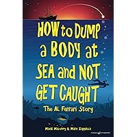 How to Dump a Body at Sea and Not Get Caught: The Al Ferrari Story How to Dump a Body at Sea and Not Get Caught: The Al Ferrari Story Paperback Kindle