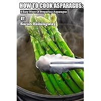 How To Cook Asparagus: 6 Easy Ways Of Preparing Asparagus