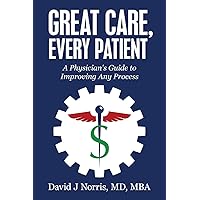 Great Care, Every Patient: A Physician's Guide to Improving Any Process Great Care, Every Patient: A Physician's Guide to Improving Any Process Paperback Kindle