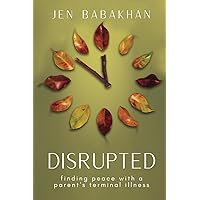 Disrupted: Finding Peace with a Parent's Terminal Illness. Disrupted: Finding Peace with a Parent's Terminal Illness. Paperback