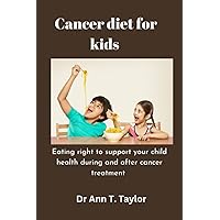 Cancer Diet For Kids:: Eating Right to Support Your Child's Health During and After Cancer Treatment Cancer Diet For Kids:: Eating Right to Support Your Child's Health During and After Cancer Treatment Paperback Kindle
