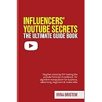 Influencers' Youtube Secrets - The Ultimate Guide Book: Vlog like a boss by DIY hacking the youtube formula A cookbook for algorithm manipulation for business, advertising, beginners & novice alike