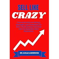 Sell Like Crazy : From Cold Calls to Closing, Strategies and Techniques to Drive Your Business Forward with Unstoppable Sales Momentum. Sell Like Crazy : From Cold Calls to Closing, Strategies and Techniques to Drive Your Business Forward with Unstoppable Sales Momentum. Kindle Hardcover Paperback