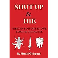 Shut Up & Die: Hidden Poisons In Our Food & Medicine