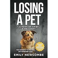 Losing A Pet - A Book of Grief & Recovery: The Pathway to Finding Joy After Pet Loss When You Just Can't Get Over Losing Your Soul Pet