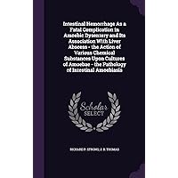 Intestinal Hemorrhage As a Fatal Complication in Amoebic Dysentery and Its Association With Liver Abscess - the Action of Various Chemical Substances ... - the Pathology of Intestinal Amoebiasis Intestinal Hemorrhage As a Fatal Complication in Amoebic Dysentery and Its Association With Liver Abscess - the Action of Various Chemical Substances ... - the Pathology of Intestinal Amoebiasis Hardcover Paperback