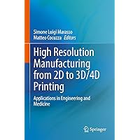 High Resolution Manufacturing from 2D to 3D/4D Printing: Applications in Engineering and Medicine High Resolution Manufacturing from 2D to 3D/4D Printing: Applications in Engineering and Medicine Kindle Hardcover Paperback