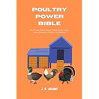 POULTRY POWER BIBLE: The Ultimate Guide to Raising Chickens, Ducks, Turkeys, Geese, Pheasants & Peafowl in Your Backyard POULTRY POWER BIBLE: The Ultimate Guide to Raising Chickens, Ducks, Turkeys, Geese, Pheasants & Peafowl in Your Backyard Kindle Paperback