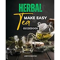 Herbal Tea Make Easy Guidebook: Learn The Proper Herbs For Common Health Issues And Enhance Your Wellbeing Naturally At Home With This Comprehensive Tea Reference Guide And Recipes