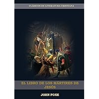 El Libro de los Mártires de Jesús: (Persecución, Dolor, Esperanza, Injusticia, Fidelidad y Exceso de Poder) (Porque No Se Debe Unir La Iglesia Con El Estado) (Spanish Edition) El Libro de los Mártires de Jesús: (Persecución, Dolor, Esperanza, Injusticia, Fidelidad y Exceso de Poder) (Porque No Se Debe Unir La Iglesia Con El Estado) (Spanish Edition) Paperback