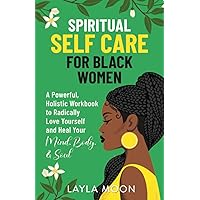 Spiritual Self Care for Black Women: A Powerful, Holistic Workbook to Radically Love Yourself and Heal Your Mind, Body, & Soul