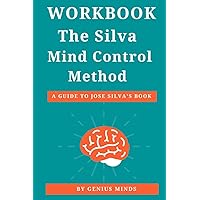 Workbook: The Silva Mind Control Method: (A Guide to Jose Silva’s Book) The Revolutionary Program by the Founder of the World's Most Famous Mind Control Course