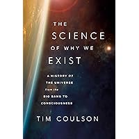 The Science of Why We Exist: A History of the Universe from the Big Bang to Consciousness The Science of Why We Exist: A History of the Universe from the Big Bang to Consciousness Kindle Hardcover