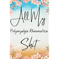 Polymyalgia Rheumatica: All My Polymyalgia Rheumatica Shit: Log Book | Mood Tracker, Sleep Quality, Pain Levels & Medication