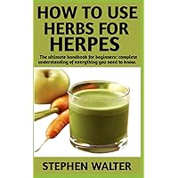 HOW TO USE HERBS FOR HERPES: Step By Step Detailed Information On Everything You Need To Know On How To Treat And Cure Herpes With Herbs Other Useful Informations Included HOW TO USE HERBS FOR HERPES: Step By Step Detailed Information On Everything You Need To Know On How To Treat And Cure Herpes With Herbs Other Useful Informations Included Paperback