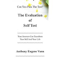 The Evaluation of Self Test: Can You Pass The Test? Your Answers Can Transform Your Self and Your Life