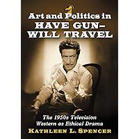 Art and Politics in Have Gun--Will Travel: The 1950s Television Western as Ethical Drama Art and Politics in Have Gun--Will Travel: The 1950s Television Western as Ethical Drama Paperback Kindle