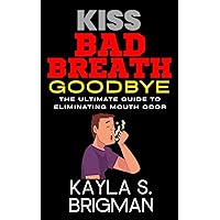 Kiss Bad Breath Goodbye: The Ultimate Guide to Eliminating Mouth Odor Kiss Bad Breath Goodbye: The Ultimate Guide to Eliminating Mouth Odor Kindle Paperback