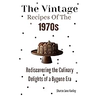 The Vintage Recipes Of The 1970s: Rediscovering the Culinary Delights of a Bygone Era The Vintage Recipes Of The 1970s: Rediscovering the Culinary Delights of a Bygone Era Kindle Paperback