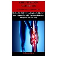 Rheumatoid Arthritis [Understanding Arthritis]: The Complete Guide On Everything You Need To Know About Rheumatoid Arthritis, Cur, Causes, Prevention, Management And Well Being Rheumatoid Arthritis [Understanding Arthritis]: The Complete Guide On Everything You Need To Know About Rheumatoid Arthritis, Cur, Causes, Prevention, Management And Well Being Paperback