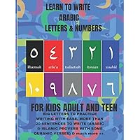 LEARN TO WRITE ARABIC LETTERS AND NUMBERS FOR KIDS, ADULTS, AND TEEN: ARABIC LETTERS AND NUMBERS TRACING BOOK FOR ALL AGES