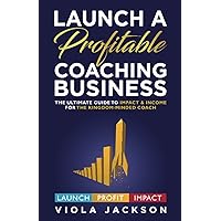 Launch a Profitable Coaching Business: The Ultimate Guide to Impact and Income for The Kingdom-Minded Coach Launch a Profitable Coaching Business: The Ultimate Guide to Impact and Income for The Kingdom-Minded Coach Paperback Kindle