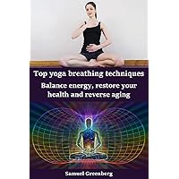 Top yoga breathing techniques: Balance energy, restore your health and reverse aging Top yoga breathing techniques: Balance energy, restore your health and reverse aging Kindle