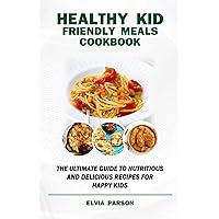 HEALTHY KID FRIENDLY MEALS COOKBOOK: The Ultimate Guide to Nutritious and Delicious Recipes for Happy Kids. HEALTHY KID FRIENDLY MEALS COOKBOOK: The Ultimate Guide to Nutritious and Delicious Recipes for Happy Kids. Paperback Kindle