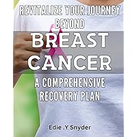 Revitalize Your Journey Beyond Breast Cancer: A Comprehensive Recovery Plan: Regain Your Strength: A Step-by-Step Healing Guide for Breast Cancer Survivors