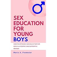 Sex Education for Young Boys: How to Approach Sex Education for Boys in a Positive and Supportive Manner Sex Education for Young Boys: How to Approach Sex Education for Boys in a Positive and Supportive Manner Kindle Paperback