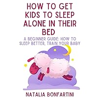 How to get kids to sleep alone in their bed: A beginner guide: how to sleep better, train your baby How to get kids to sleep alone in their bed: A beginner guide: how to sleep better, train your baby Paperback Kindle