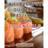 A Flavorful Guide to Mastering Sushi Essentials: Unveiling the Secrets of Crafting Irresistible and Authentic Sushi with Expert Guidance