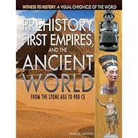 Prehistory, First Empires, and the Ancient World: From the Stone Age to 900 CE (Witness to History: A Visual Chronicle of the World)