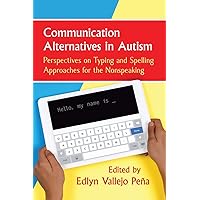 Communication Alternatives in Autism: Perspectives on Typing and Spelling Approaches for the Nonspeaking Communication Alternatives in Autism: Perspectives on Typing and Spelling Approaches for the Nonspeaking Paperback Kindle