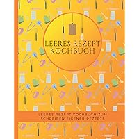 Leeres Rezept Kochbuch: Leeres Rezept Kochbuch zum Schreiben eigener Rezepte (German Edition)