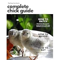 The Complete Chick Guide: How to Have a Great Hatch and Raise Healthy, Happy Chicks