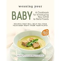 Weaning Your Baby - A Cookbook for Introducing Your Child to Solid Foods: Recipes That Will Help You Feed Your Baby Right from Your Plate! (Healthy Homemade Baby Food Ideas) Weaning Your Baby - A Cookbook for Introducing Your Child to Solid Foods: Recipes That Will Help You Feed Your Baby Right from Your Plate! (Healthy Homemade Baby Food Ideas) Kindle Paperback
