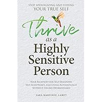 Thrive as a Highly Sensitive Person: Stop Apologizing and Hiding Your True Self: Your Blueprint for Self-Discovery, Self-Acceptance, and Living Authentically Without Feeling Overwhelmed Thrive as a Highly Sensitive Person: Stop Apologizing and Hiding Your True Self: Your Blueprint for Self-Discovery, Self-Acceptance, and Living Authentically Without Feeling Overwhelmed Paperback Kindle Hardcover