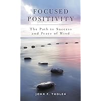 Focused Positivity: The Path to Success and Peace of Mind Focused Positivity: The Path to Success and Peace of Mind Hardcover Kindle