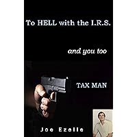 To HELL with the I.R.S. and you too TAX MAN: Fraud, Deceit, and Hidden Assets To HELL with the I.R.S. and you too TAX MAN: Fraud, Deceit, and Hidden Assets Kindle Paperback