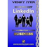 How to Get LinkedIn to Work for Your Business How to Get LinkedIn to Work for Your Business Kindle