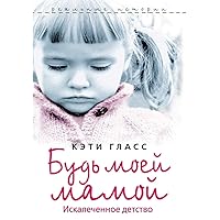 Будь моей мамой. Искалеченное детство. Damaged. The Heartbreaking True Story of a Forgotten Child (Russian Edition)